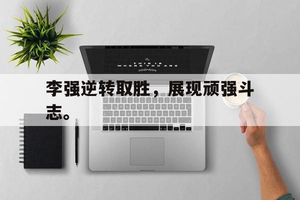 半岛体育网-李强逆转取胜，展现顽强斗志。