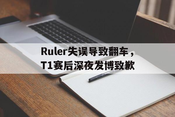体育平台-Ruler失误导致翻车，T1赛后深夜发博致歉