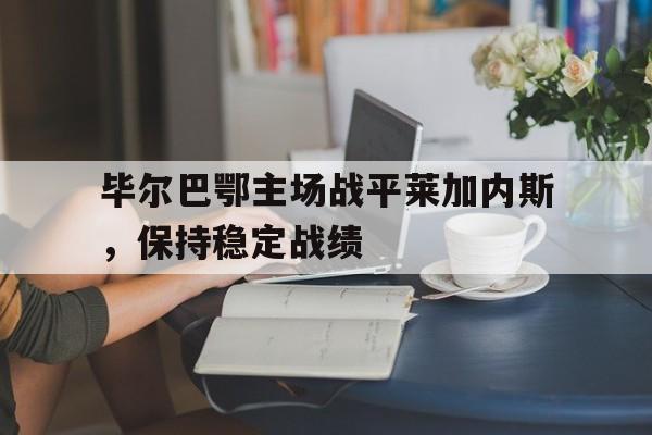 体育平台-毕尔巴鄂主场战平莱加内斯，保持稳定战绩