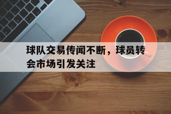 半岛体育网-球队交易传闻不断，球员转会市场引发关注