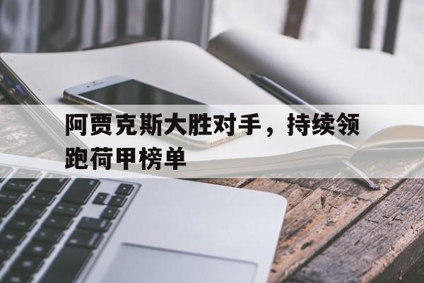 官网入口-阿贾克斯大胜对手，持续领跑荷甲榜单