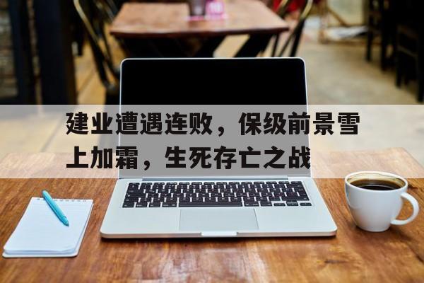 体育赛事-建业遭遇连败，保级前景雪上加霜，生死存亡之战