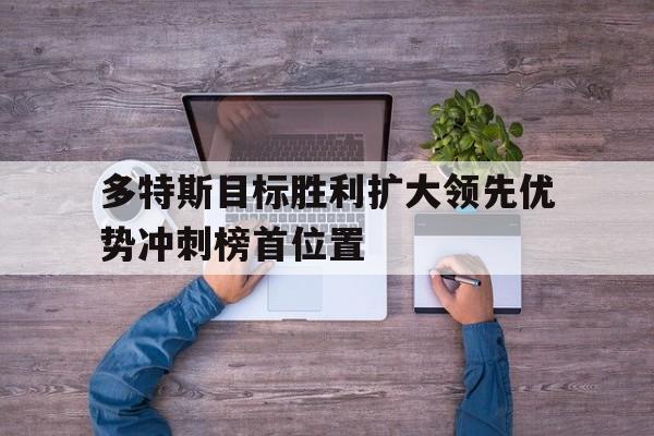体育平台-多特斯目标胜利扩大领先优势冲刺榜首位置