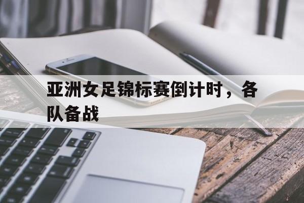 体育平台-亚洲女足锦标赛倒计时，各队备战